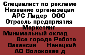 Специалист по рекламе › Название организации ­ АРС-Лидер, ООО › Отрасль предприятия ­ Маркетинг › Минимальный оклад ­ 32 000 - Все города Работа » Вакансии   . Ненецкий АО,Волоковая д.